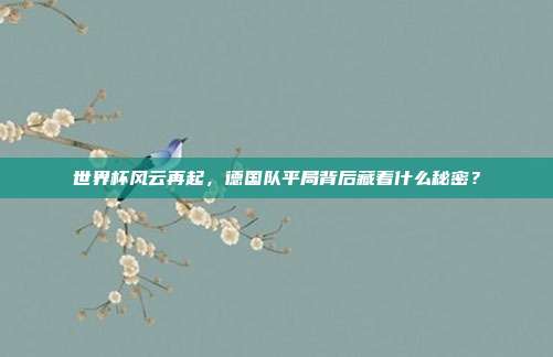 世界杯风云再起，德国队平局背后藏着什么秘密？