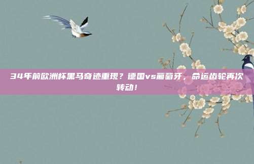 34年前欧洲杯黑马奇迹重现？德国vs葡萄牙，命运齿轮再次转动！
