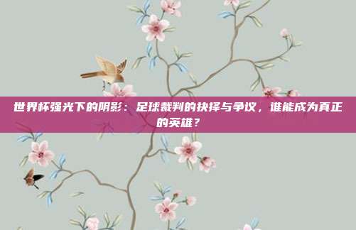 世界杯强光下的阴影：足球裁判的抉择与争议，谁能成为真正的英雄？
