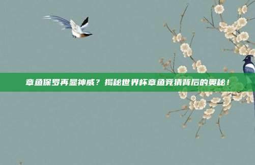 章鱼保罗再显神威？揭秘世界杯章鱼竞猜背后的奥秘！