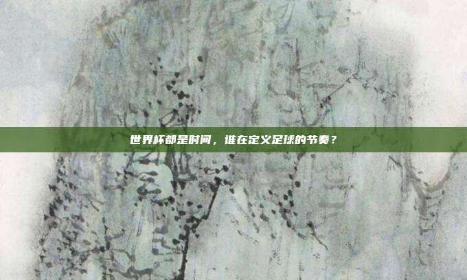 世界杯都是时间，谁在定义足球的节奏？