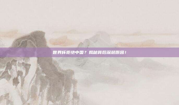 世界杯拒绝中国？揭秘背后深层原因！