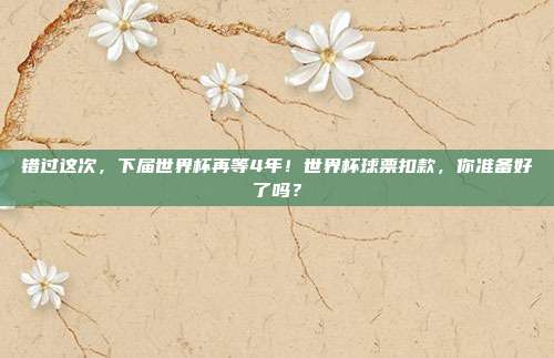 错过这次，下届世界杯再等4年！世界杯球票扣款，你准备好了吗？