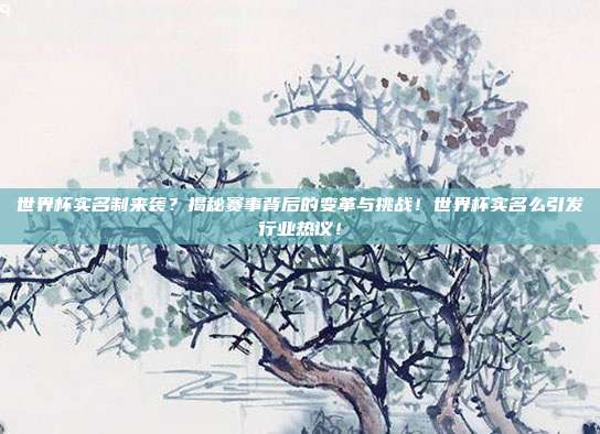 世界杯实名制来袭？揭秘赛事背后的变革与挑战！世界杯实名么引发行业热议！