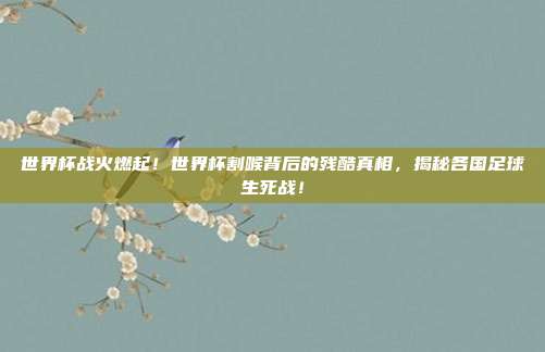 世界杯战火燃起！世界杯割喉背后的残酷真相，揭秘各国足球生死战！