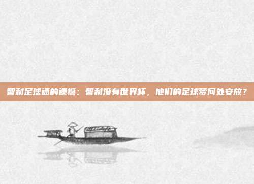 智利足球迷的遗憾：智利没有世界杯，他们的足球梦何处安放？