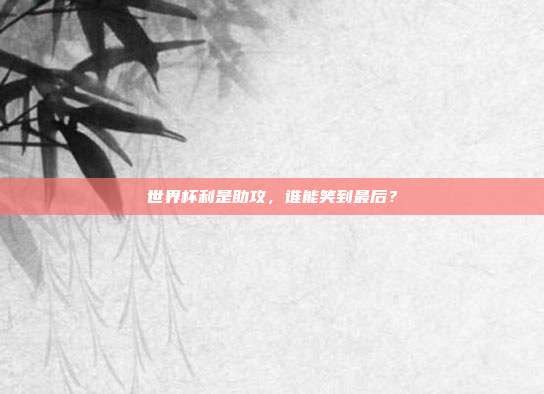 世界杯利是助攻，谁能笑到最后？
