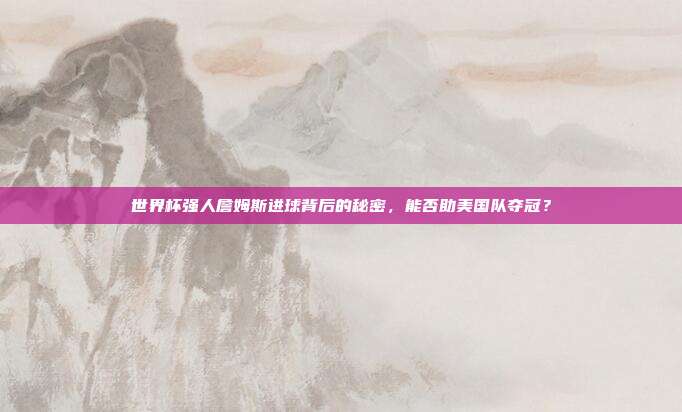 世界杯强人詹姆斯进球背后的秘密，能否助美国队夺冠？