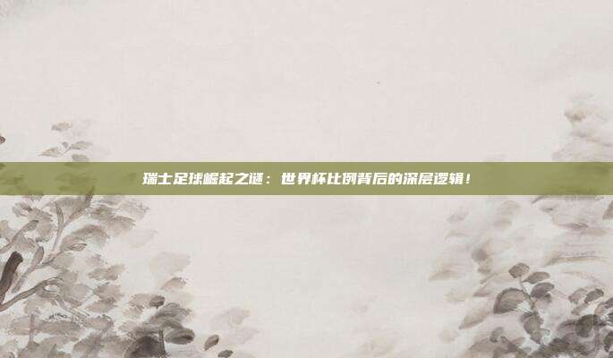 瑞士足球崛起之谜：世界杯比例背后的深层逻辑！