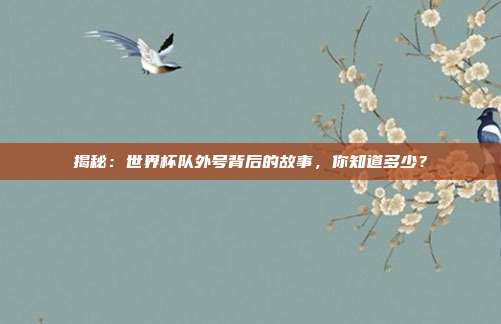 揭秘：世界杯队外号背后的故事，你知道多少？