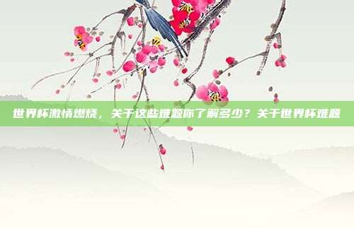 世界杯激情燃烧，关于这些难题你了解多少？关于世界杯难题