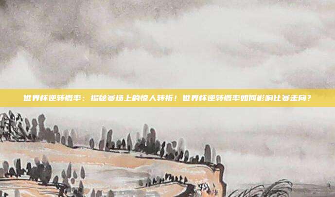 世界杯逆转概率：揭秘赛场上的惊人转折！世界杯逆转概率如何影响比赛走向？