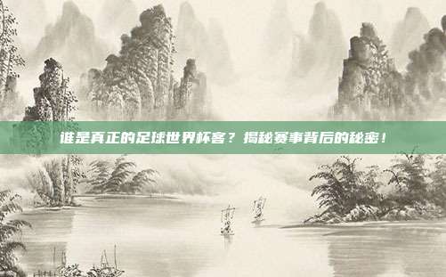 谁是真正的足球世界杯客？揭秘赛事背后的秘密！