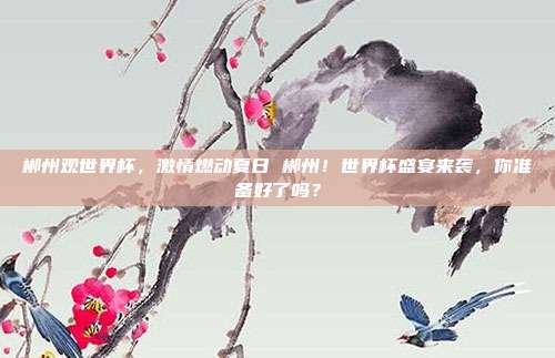 郴州观世界杯，激情燃动夏日 郴州！世界杯盛宴来袭，你准备好了吗？