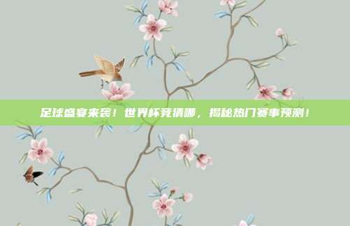 足球盛宴来袭！世界杯竞猜哪，揭秘热门赛事预测！