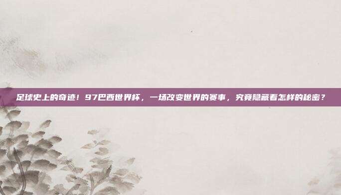 足球史上的奇迹！97巴西世界杯，一场改变世界的赛事，究竟隐藏着怎样的秘密？