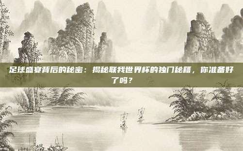 足球盛宴背后的秘密：揭秘联我世界杯的独门秘籍，你准备好了吗？