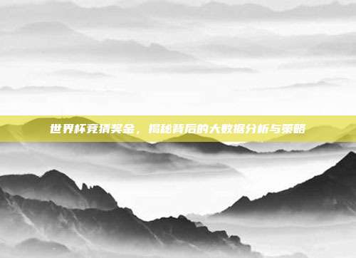 世界杯竞猜奖金，揭秘背后的大数据分析与策略