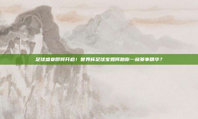 足球盛宴即将开启！世界杯足球宝如何助你一窥赛事精华？