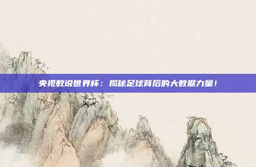 央视数说世界杯：揭秘足球背后的大数据力量！