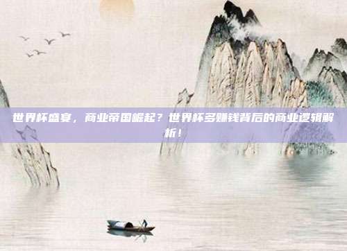 世界杯盛宴，商业帝国崛起？世界杯多赚钱背后的商业逻辑解析！
