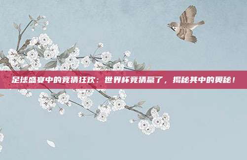 足球盛宴中的竞猜狂欢：世界杯竞猜赢了，揭秘其中的奥秘！