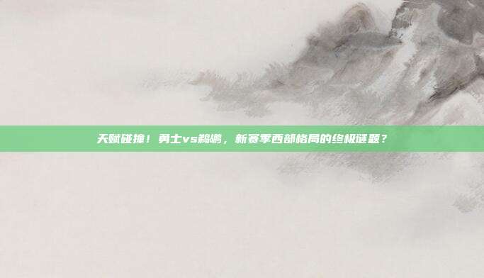 天赋碰撞！勇士vs鹈鹕，新赛季西部格局的终极谜题？