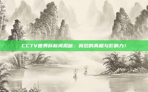 CCTV世界杯新闻揭秘：背后的真相与影响力！