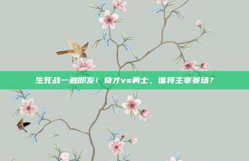生死战一触即发！奇才vs勇士，谁将主宰赛场？