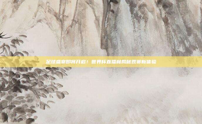 足球盛宴即将开启！世界杯直播林揭秘观赛新体验