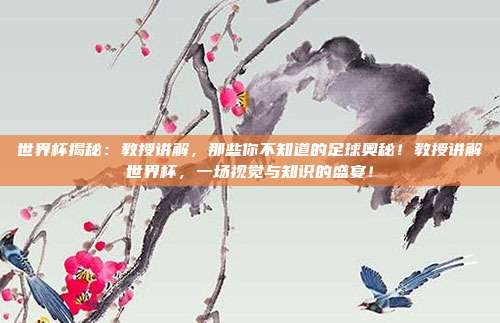 世界杯揭秘：教授讲解，那些你不知道的足球奥秘！教授讲解世界杯，一场视觉与知识的盛宴！