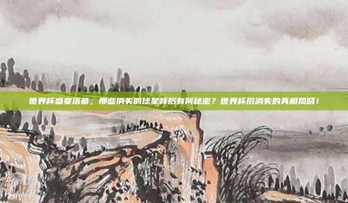 世界杯盛宴落幕，那些消失的球星背后有何秘密？世界杯后消失的真相揭晓！
