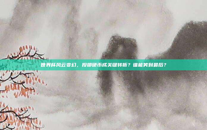 世界杯风云变幻，投掷硬币成关键转折？谁能笑到最后？