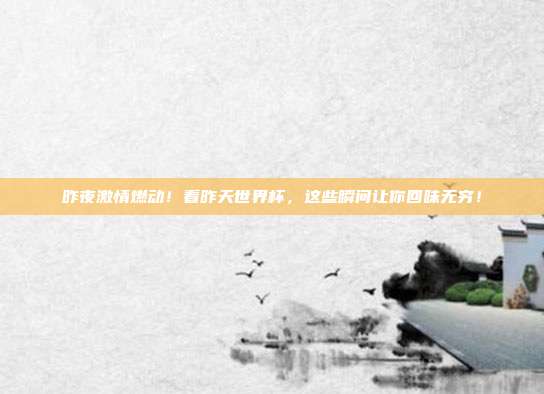 昨夜激情燃动！看昨天世界杯，这些瞬间让你回味无穷！