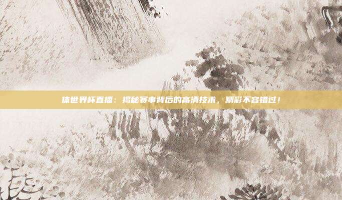 体世界杯直播：揭秘赛事背后的高清技术，精彩不容错过！
