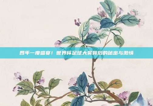 四年一度盛宴！世界杯足球大餐背后的秘密与激情