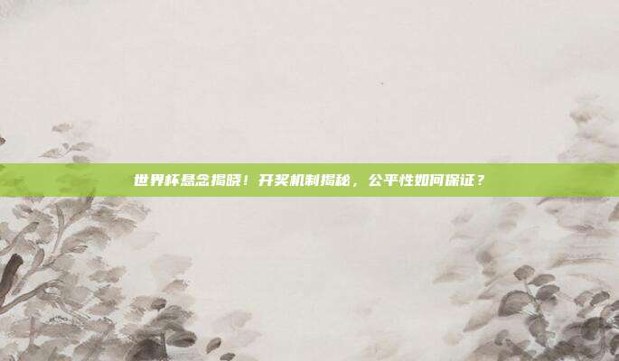 世界杯悬念揭晓！开奖机制揭秘，公平性如何保证？
