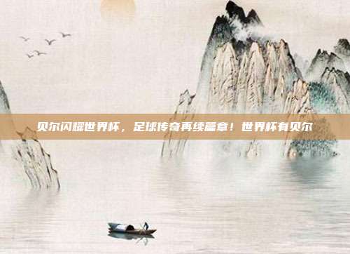 贝尔闪耀世界杯，足球传奇再续篇章！世界杯有贝尔