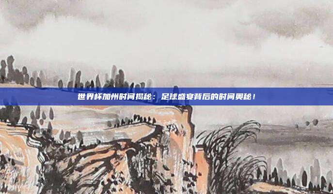 世界杯加州时间揭秘：足球盛宴背后的时间奥秘！