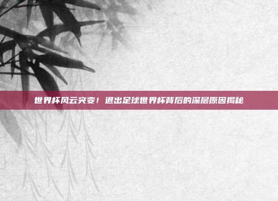 世界杯风云突变！退出足球世界杯背后的深层原因揭秘