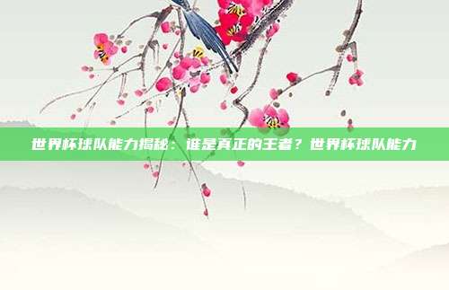 世界杯球队能力揭秘：谁是真正的王者？世界杯球队能力