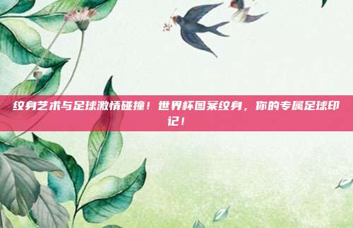 纹身艺术与足球激情碰撞！世界杯图案纹身，你的专属足球印记！