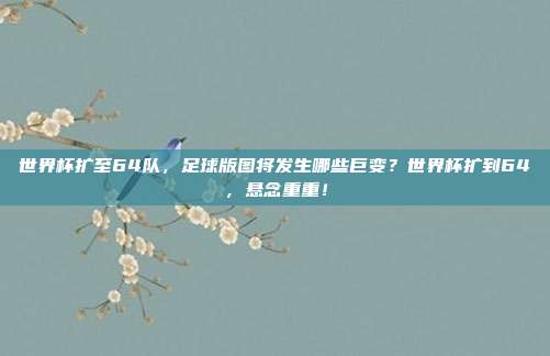 世界杯扩至64队，足球版图将发生哪些巨变？世界杯扩到64，悬念重重！