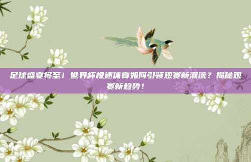 足球盛宴将至！世界杯极速体育如何引领观赛新潮流？揭秘观赛新趋势！