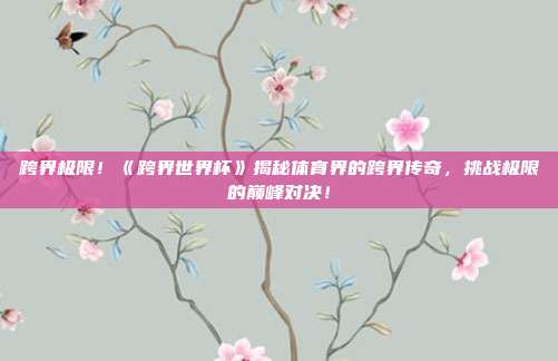 跨界极限！《跨界世界杯》揭秘体育界的跨界传奇，挑战极限的巅峰对决！