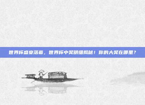 世界杯盛宴落幕，世界杯中奖明细揭秘！你的大奖在哪里？