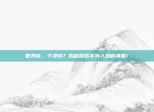 世界杯，干净吗？揭秘背后不为人知的真相！