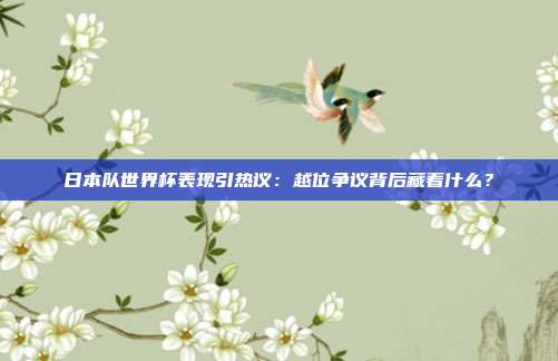 日本队世界杯表现引热议：越位争议背后藏着什么？