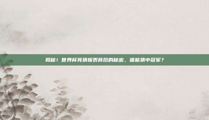 揭秘！世界杯竞猜报表背后的秘密，谁能猜中冠军？