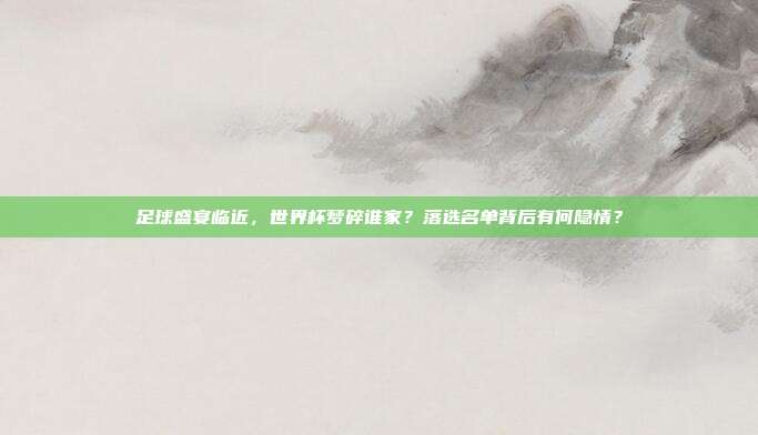 足球盛宴临近，世界杯梦碎谁家？落选名单背后有何隐情？